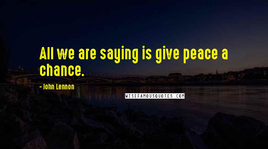 John Lennon Quotes: All we are saying is give peace a chance.