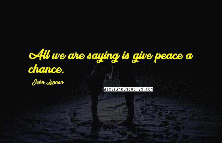 John Lennon Quotes: All we are saying is give peace a chance.