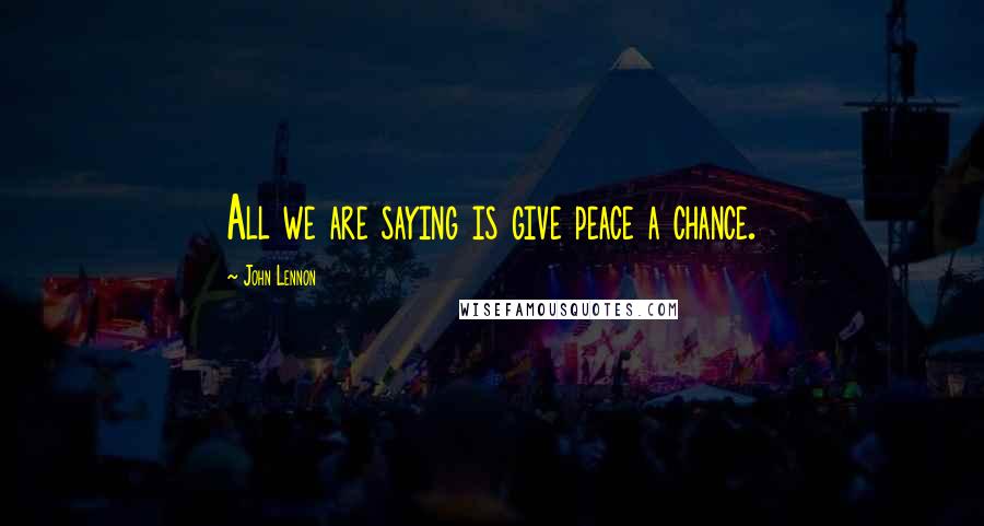 John Lennon Quotes: All we are saying is give peace a chance.