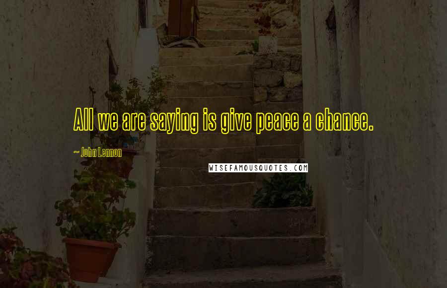 John Lennon Quotes: All we are saying is give peace a chance.