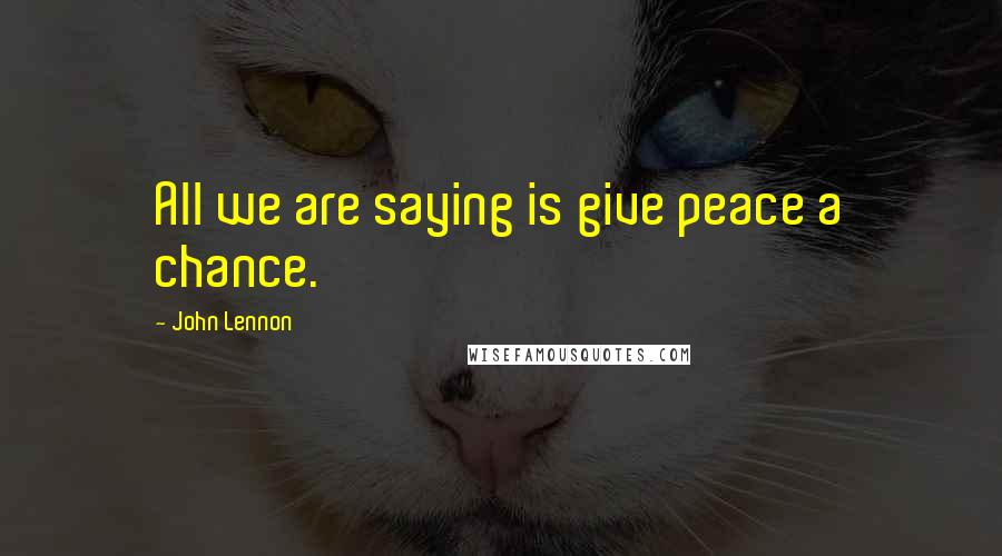John Lennon Quotes: All we are saying is give peace a chance.