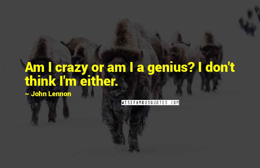 John Lennon Quotes: Am I crazy or am I a genius? I don't think I'm either.