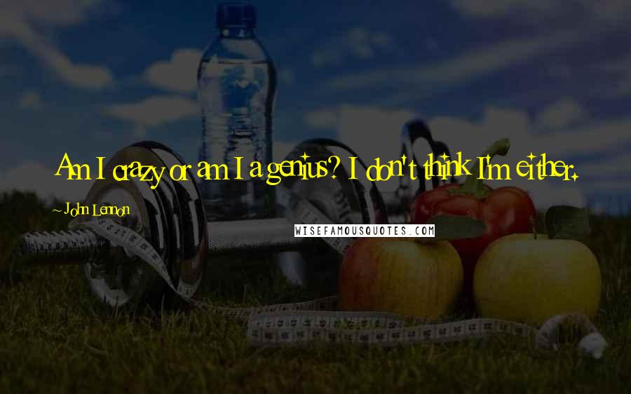 John Lennon Quotes: Am I crazy or am I a genius? I don't think I'm either.