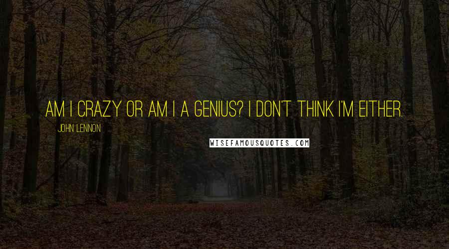 John Lennon Quotes: Am I crazy or am I a genius? I don't think I'm either.