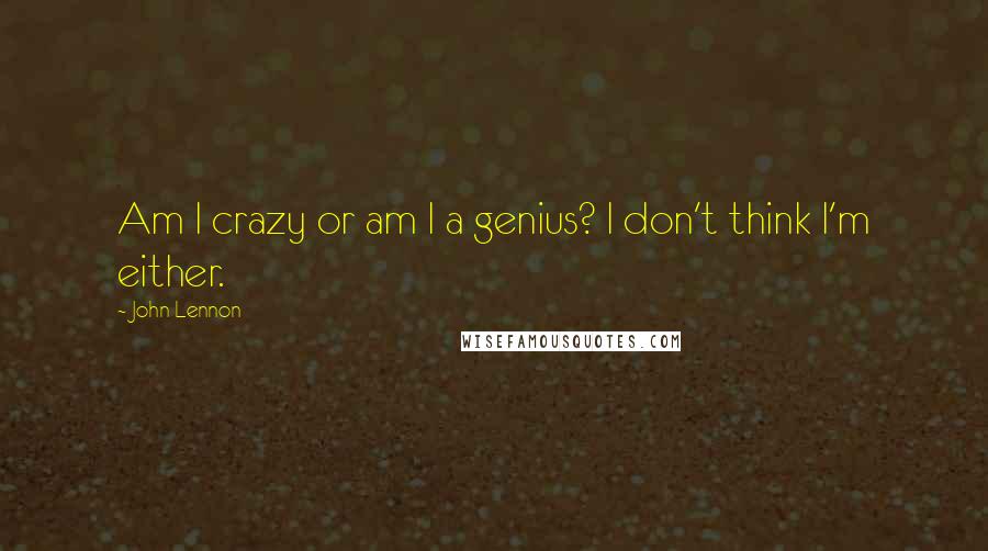 John Lennon Quotes: Am I crazy or am I a genius? I don't think I'm either.