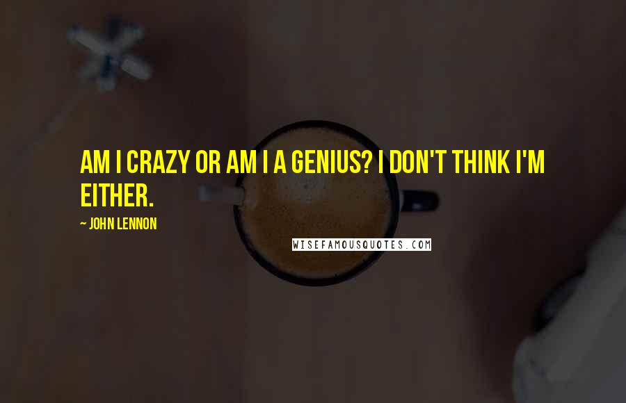 John Lennon Quotes: Am I crazy or am I a genius? I don't think I'm either.