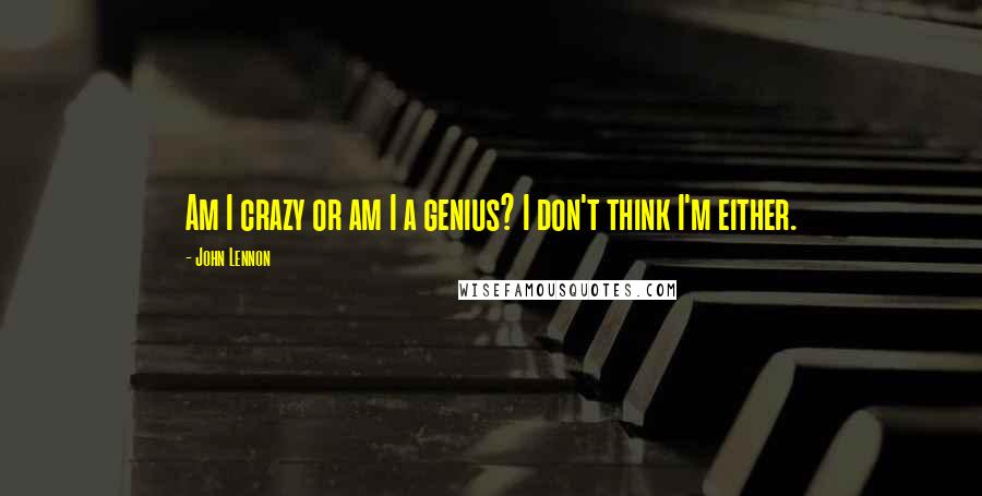John Lennon Quotes: Am I crazy or am I a genius? I don't think I'm either.
