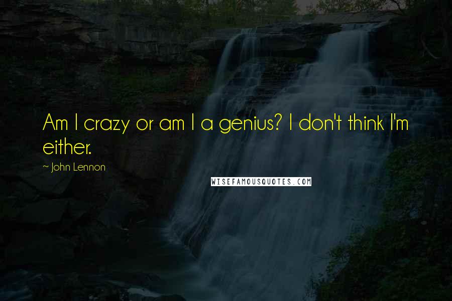 John Lennon Quotes: Am I crazy or am I a genius? I don't think I'm either.