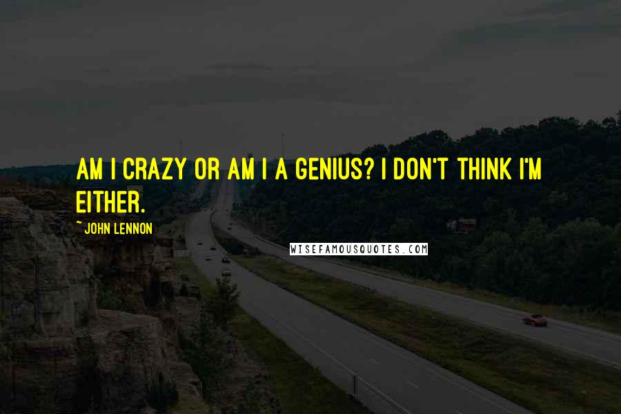 John Lennon Quotes: Am I crazy or am I a genius? I don't think I'm either.