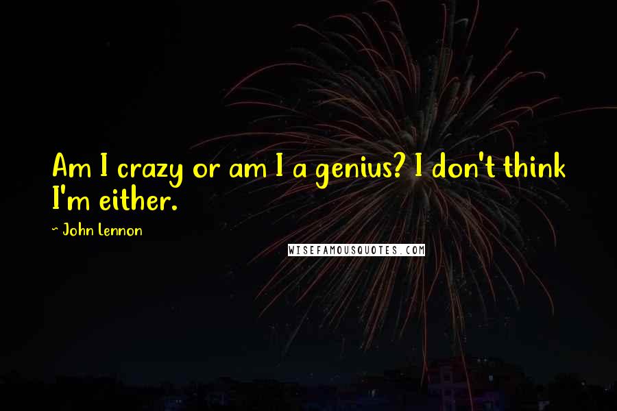 John Lennon Quotes: Am I crazy or am I a genius? I don't think I'm either.