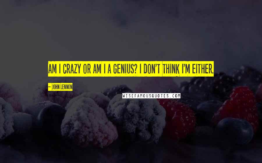 John Lennon Quotes: Am I crazy or am I a genius? I don't think I'm either.