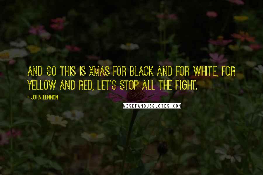 John Lennon Quotes: And so this is Xmas for black and for white, for yellow and red, let's stop all the fight.