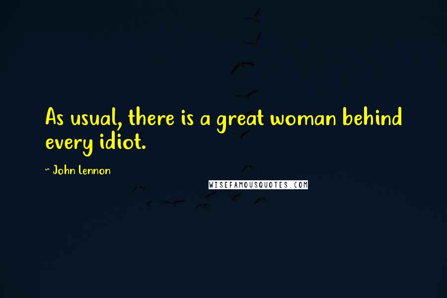 John Lennon Quotes: As usual, there is a great woman behind every idiot.