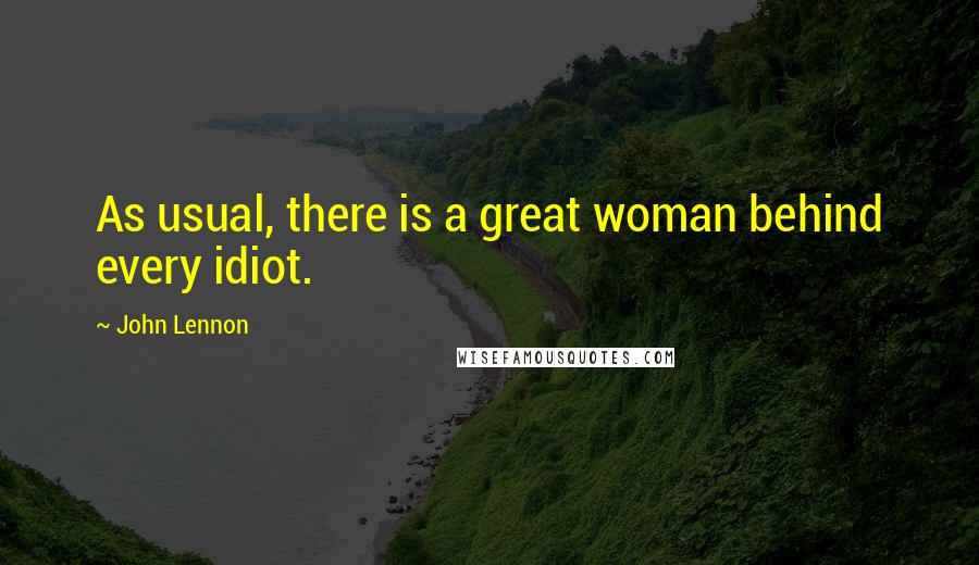 John Lennon Quotes: As usual, there is a great woman behind every idiot.