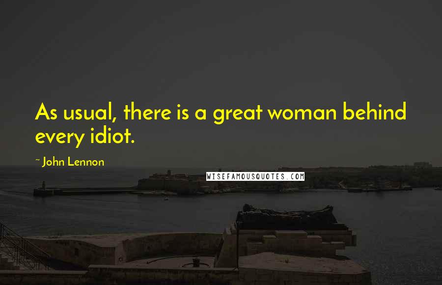 John Lennon Quotes: As usual, there is a great woman behind every idiot.