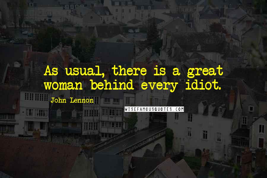 John Lennon Quotes: As usual, there is a great woman behind every idiot.