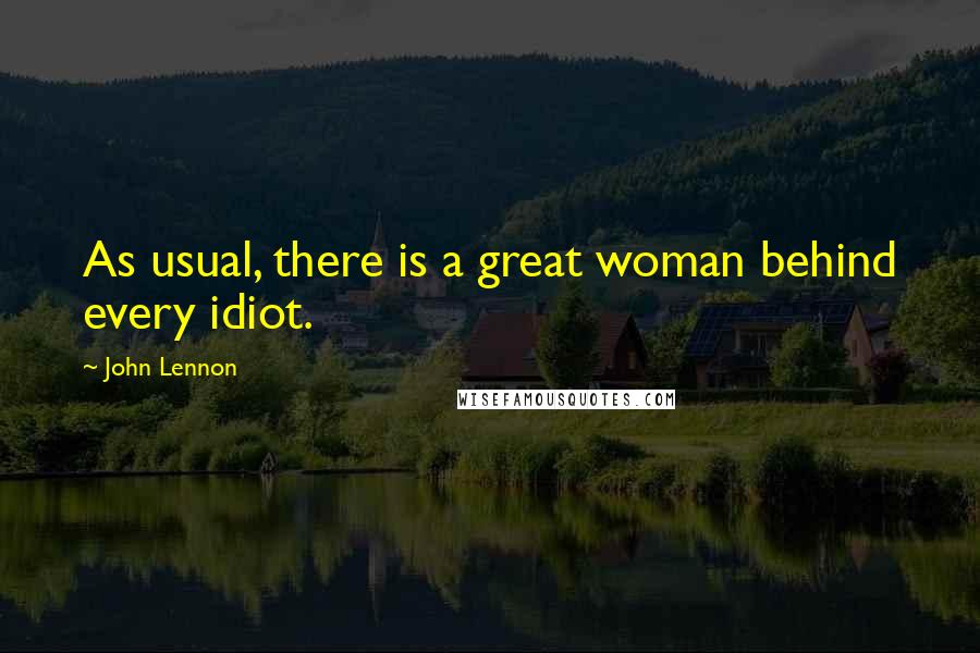 John Lennon Quotes: As usual, there is a great woman behind every idiot.