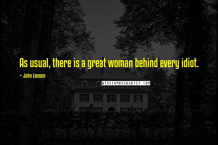 John Lennon Quotes: As usual, there is a great woman behind every idiot.