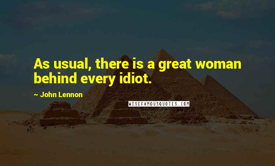 John Lennon Quotes: As usual, there is a great woman behind every idiot.