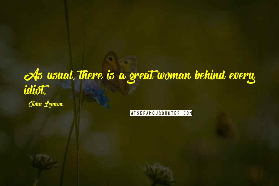 John Lennon Quotes: As usual, there is a great woman behind every idiot.