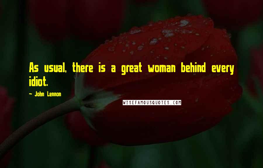 John Lennon Quotes: As usual, there is a great woman behind every idiot.