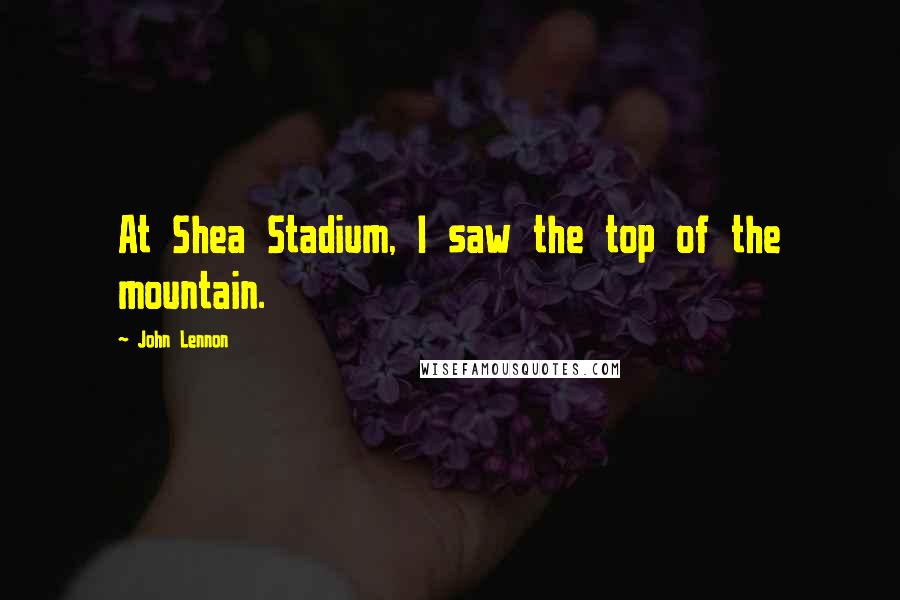 John Lennon Quotes: At Shea Stadium, I saw the top of the mountain.