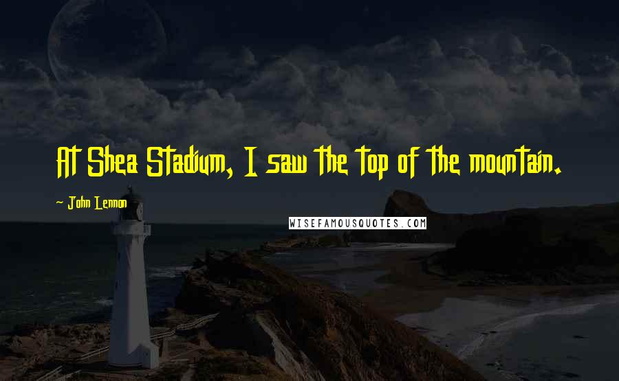 John Lennon Quotes: At Shea Stadium, I saw the top of the mountain.