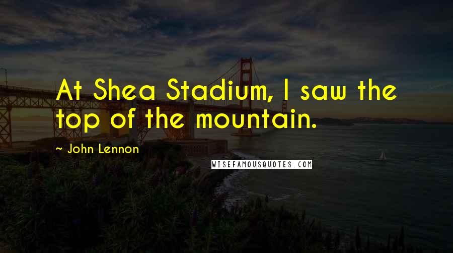 John Lennon Quotes: At Shea Stadium, I saw the top of the mountain.