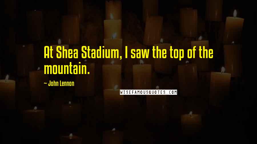 John Lennon Quotes: At Shea Stadium, I saw the top of the mountain.