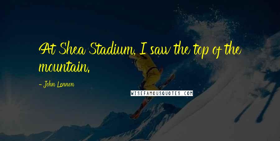 John Lennon Quotes: At Shea Stadium, I saw the top of the mountain.