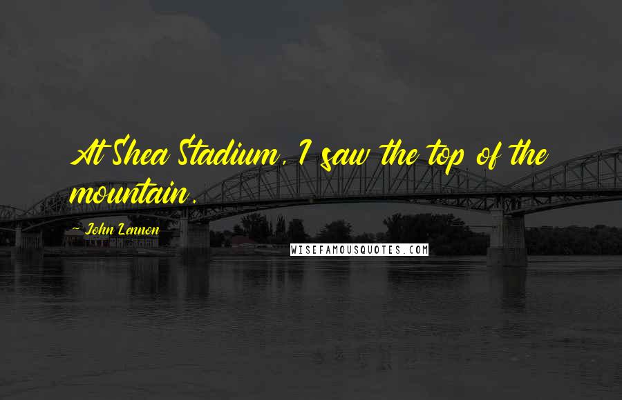 John Lennon Quotes: At Shea Stadium, I saw the top of the mountain.