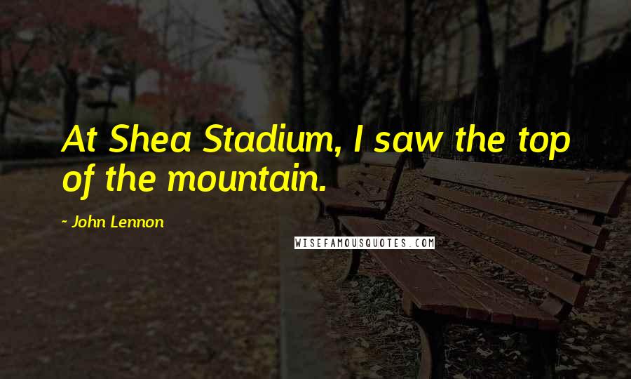 John Lennon Quotes: At Shea Stadium, I saw the top of the mountain.