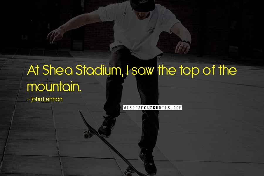 John Lennon Quotes: At Shea Stadium, I saw the top of the mountain.