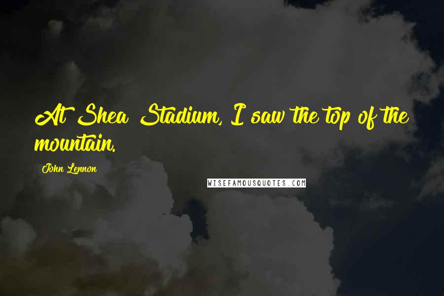 John Lennon Quotes: At Shea Stadium, I saw the top of the mountain.