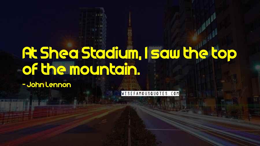 John Lennon Quotes: At Shea Stadium, I saw the top of the mountain.