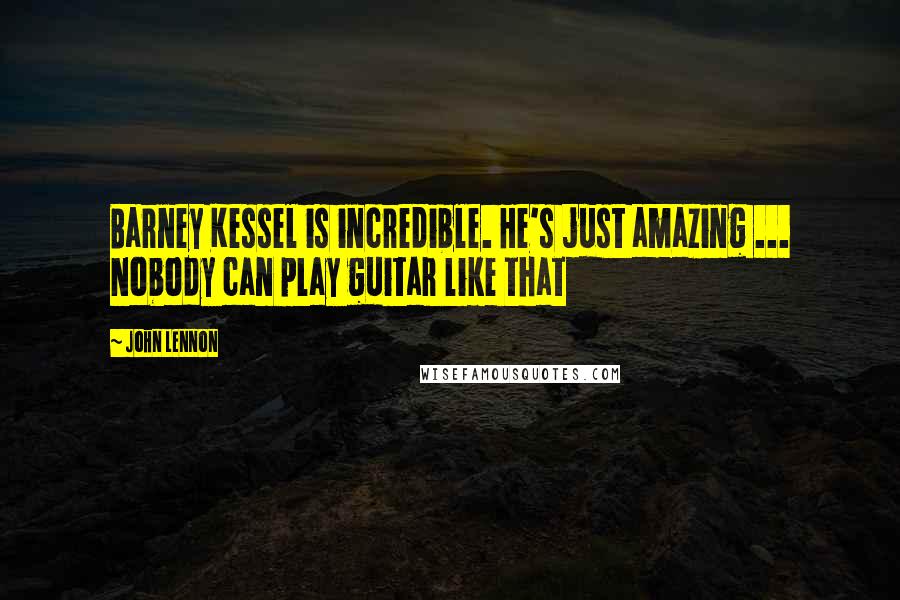 John Lennon Quotes: Barney Kessel is incredible. He's just amazing ... Nobody can play guitar like that