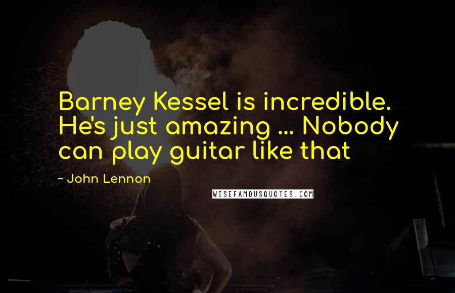 John Lennon Quotes: Barney Kessel is incredible. He's just amazing ... Nobody can play guitar like that