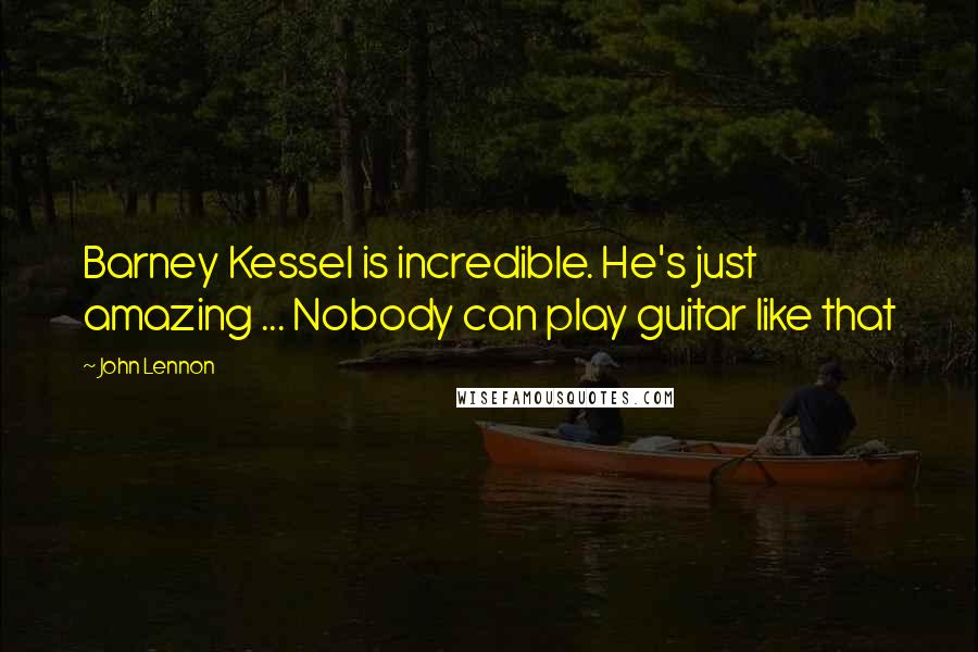 John Lennon Quotes: Barney Kessel is incredible. He's just amazing ... Nobody can play guitar like that