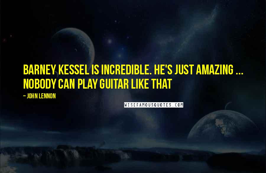 John Lennon Quotes: Barney Kessel is incredible. He's just amazing ... Nobody can play guitar like that