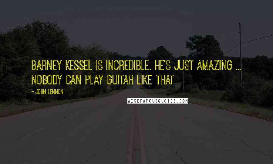 John Lennon Quotes: Barney Kessel is incredible. He's just amazing ... Nobody can play guitar like that