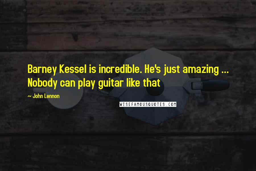 John Lennon Quotes: Barney Kessel is incredible. He's just amazing ... Nobody can play guitar like that