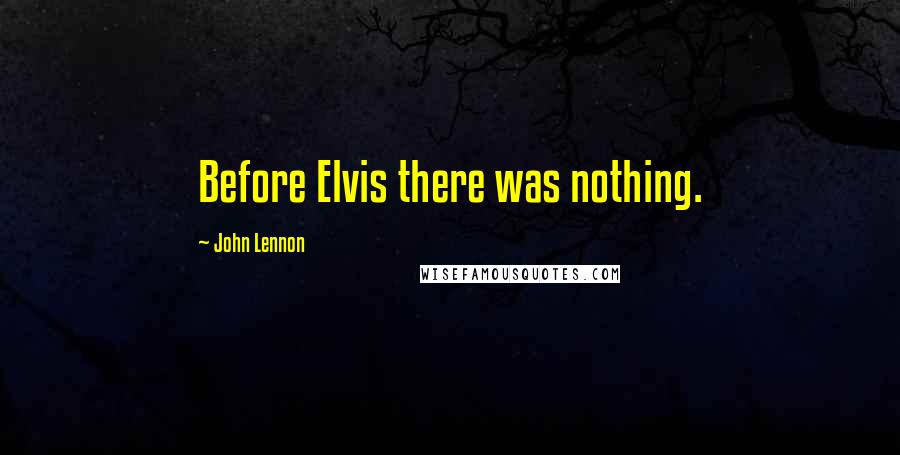 John Lennon Quotes: Before Elvis there was nothing.