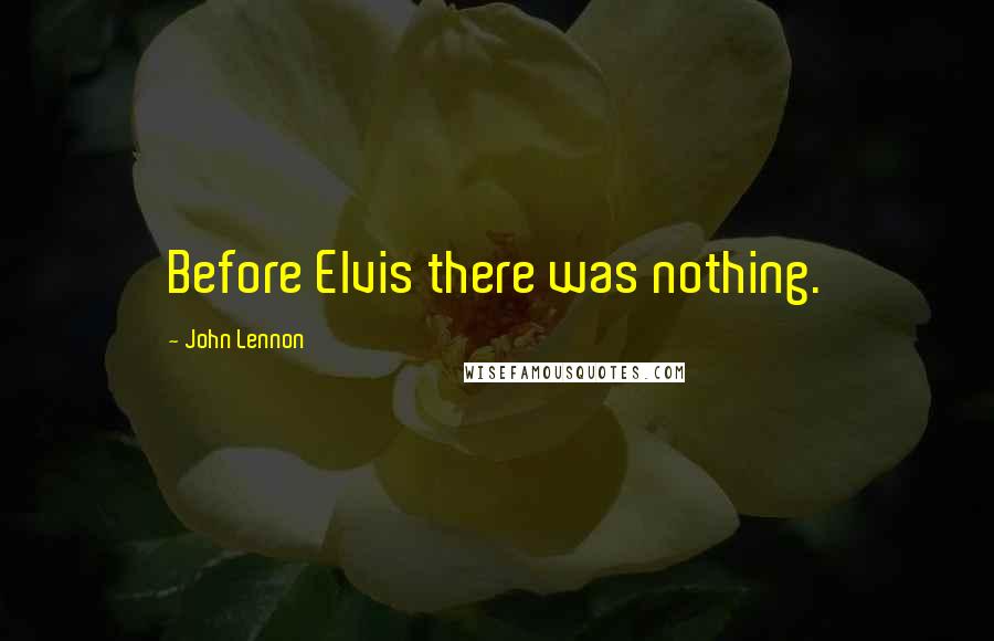 John Lennon Quotes: Before Elvis there was nothing.