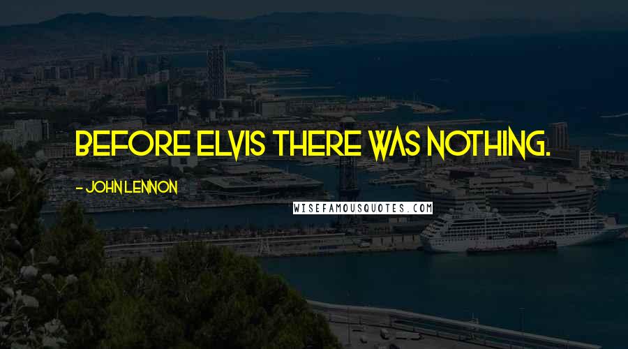 John Lennon Quotes: Before Elvis there was nothing.