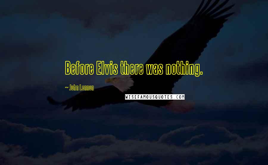 John Lennon Quotes: Before Elvis there was nothing.