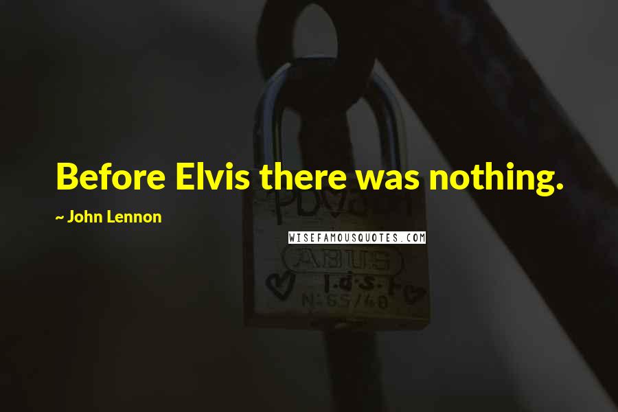 John Lennon Quotes: Before Elvis there was nothing.