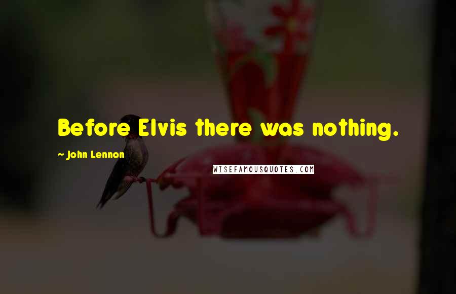 John Lennon Quotes: Before Elvis there was nothing.