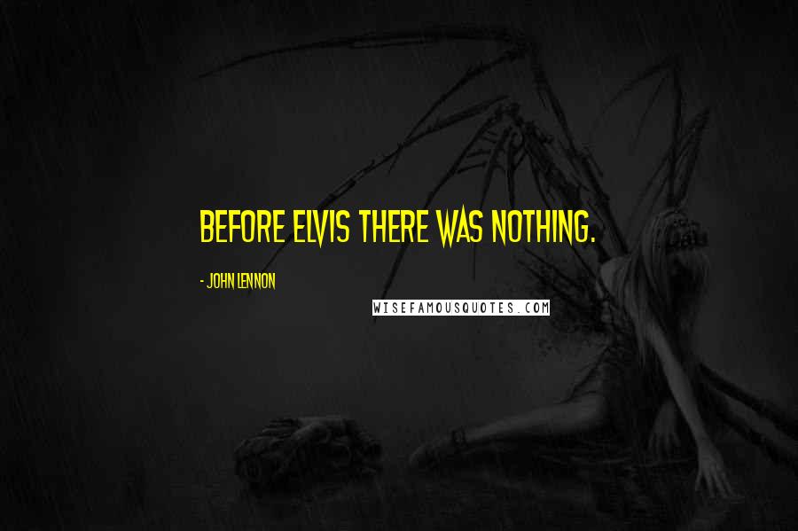 John Lennon Quotes: Before Elvis there was nothing.