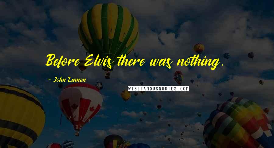 John Lennon Quotes: Before Elvis there was nothing.