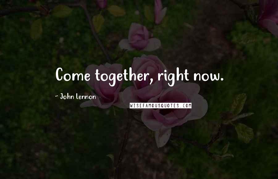 John Lennon Quotes: Come together, right now.